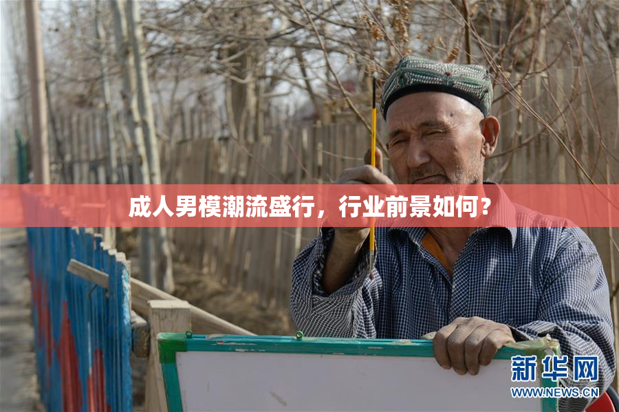 成人男模潮流盛行，行业前景如何？