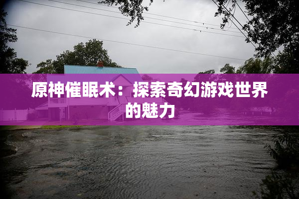 原神催眠术：探索奇幻游戏世界的魅力
