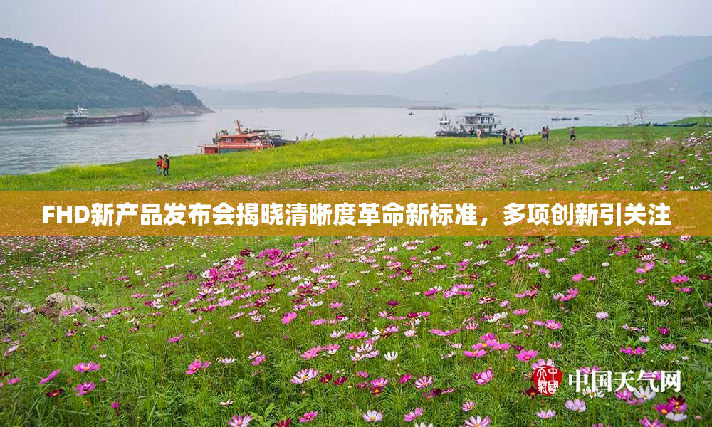 FHD新产品发布会揭晓清晰度革命新标准，多项创新引关注