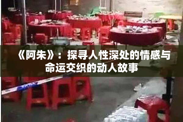 《阿朱》：探寻人性深处的情感与命运交织的动人故事