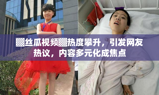 ▓丝瓜视频▓热度攀升，引发网友热议，内容多元化成焦点