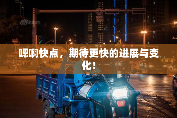 嗯啊快点，期待更快的进展与变化！