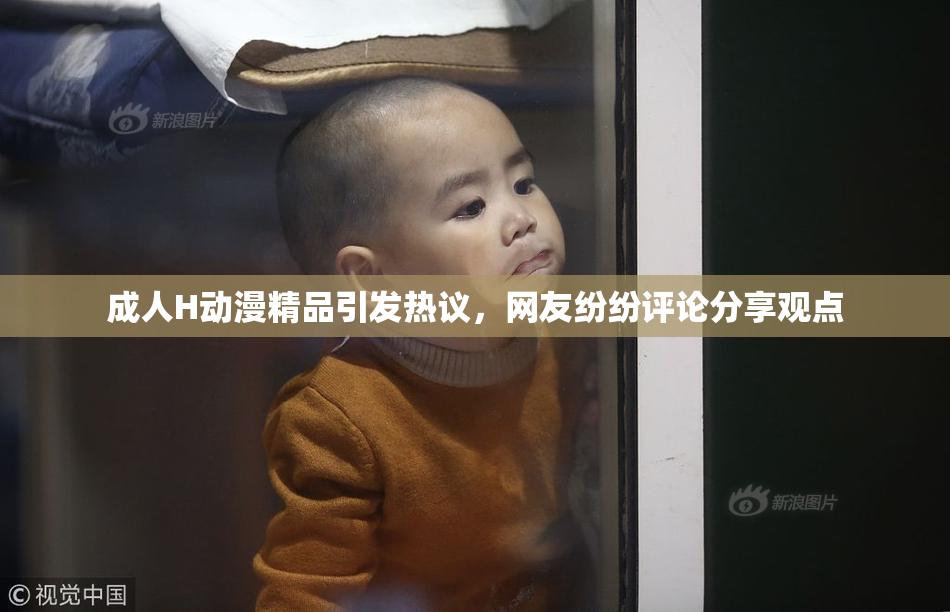 成人H动漫精品引发热议，网友纷纷评论分享观点