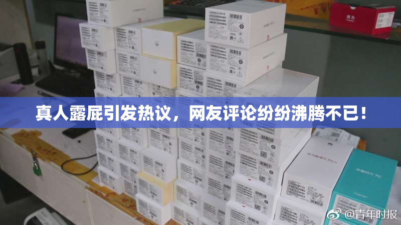 真人露屁引发热议，网友评论纷纷沸腾不已！