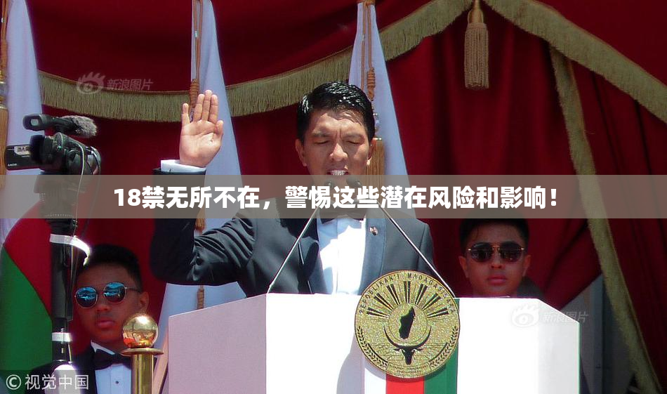 18禁无所不在，警惕这些潜在风险和影响！