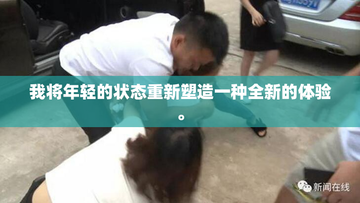 我将年轻的状态重新塑造一种全新的体验。