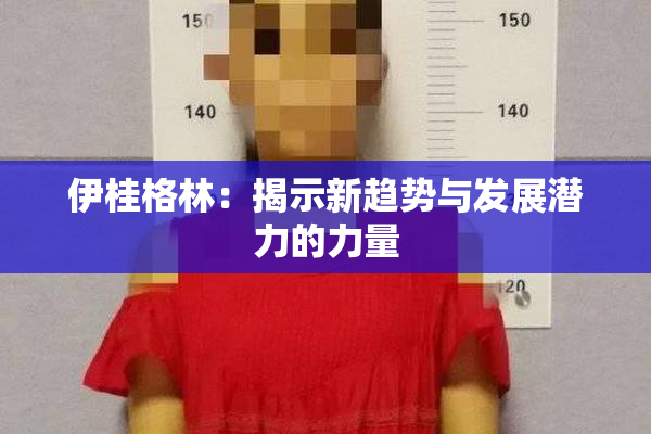 伊桂格林：揭示新趋势与发展潜力的力量