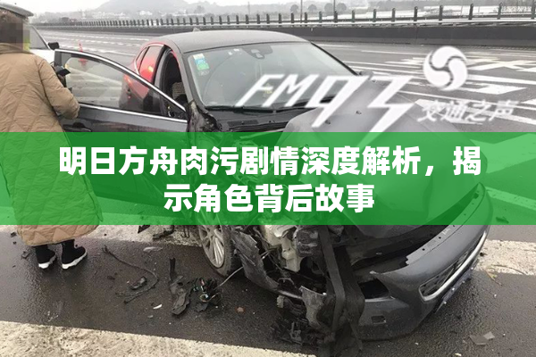 明日方舟肉污剧情深度解析，揭示角色背后故事