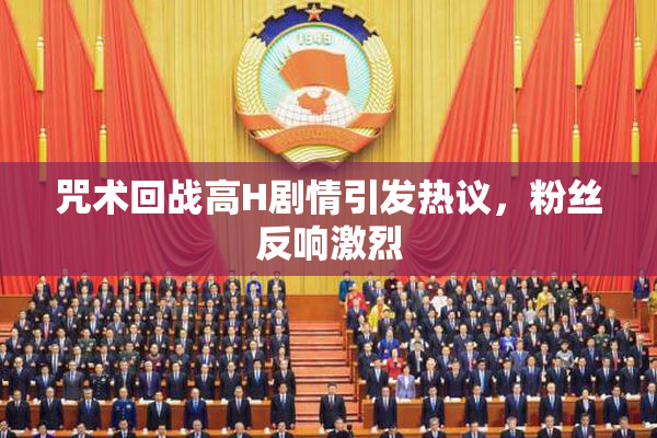 咒术回战高H剧情引发热议，粉丝反响激烈