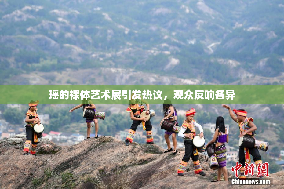 瑶的裸体艺术展引发热议，观众反响各异