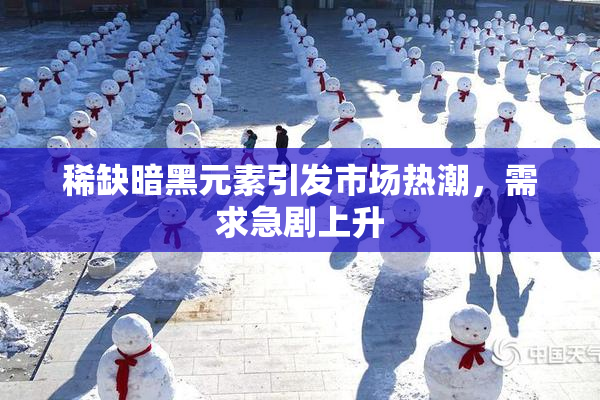 稀缺暗黑元素引发市场热潮，需求急剧上升
