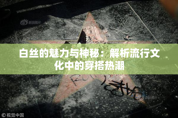 白丝的魅力与神秘：解析流行文化中的穿搭热潮