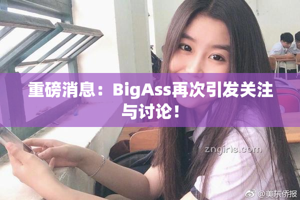 重磅消息：BigAss再次引发关注与讨论！