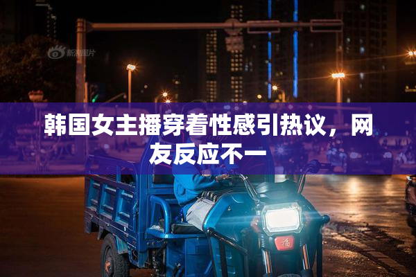 韩国女主播穿着性感引热议，网友反应不一