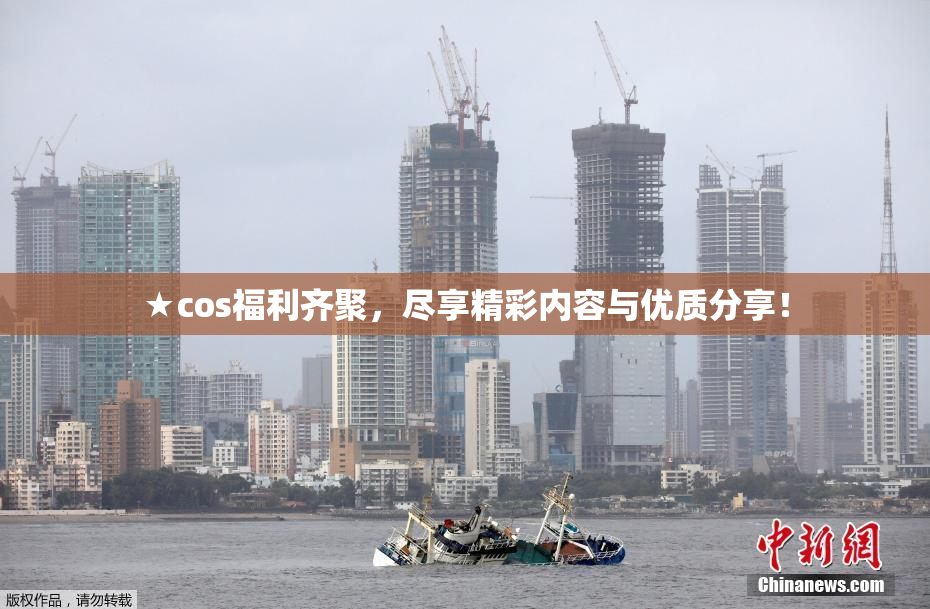 ★cos福利齐聚，尽享精彩内容与优质分享！