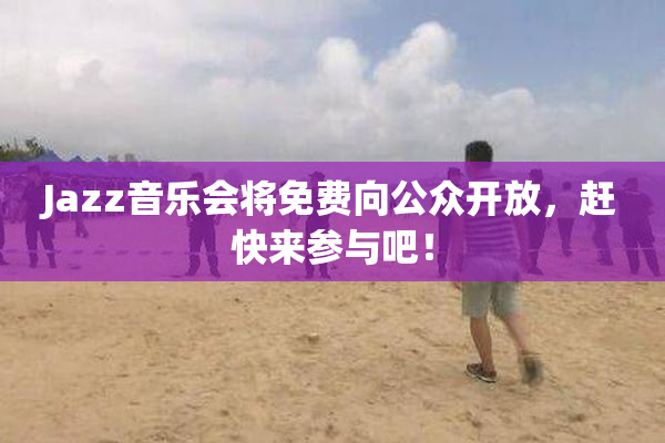 Jazz音乐会将免费向公众开放，赶快来参与吧！