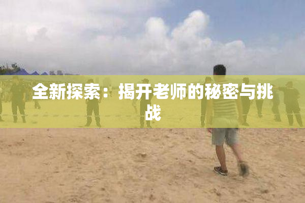 全新探索：揭开老师的秘密与挑战