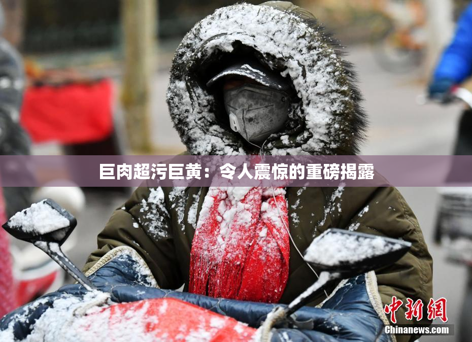 巨肉超污巨黄：令人震惊的重磅揭露