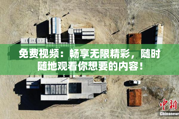 免费视频：畅享无限精彩，随时随地观看你想要的内容！