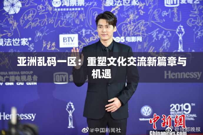 亚洲乱码一区：重塑文化交流新篇章与机遇