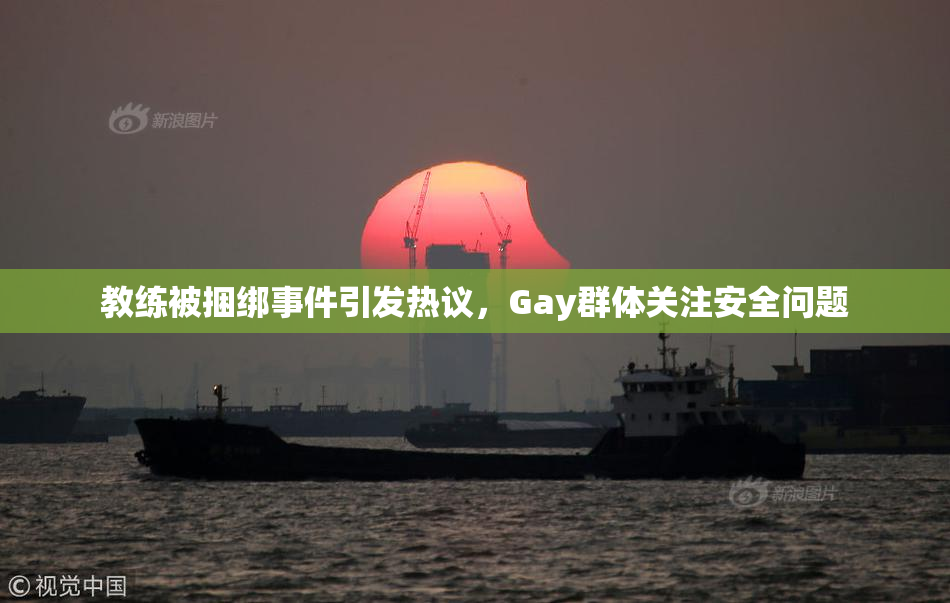 教练被捆绑事件引发热议，Gay群体关注安全问题