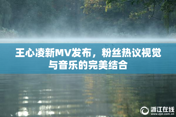 王心凌新MV发布，粉丝热议视觉与音乐的完美结合