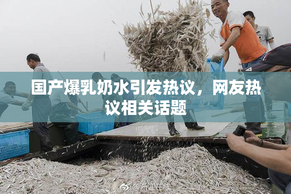 国产爆乳奶水引发热议，网友热议相关话题