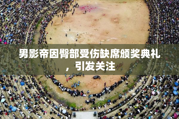 男影帝因臀部受伤缺席颁奖典礼，引发关注
