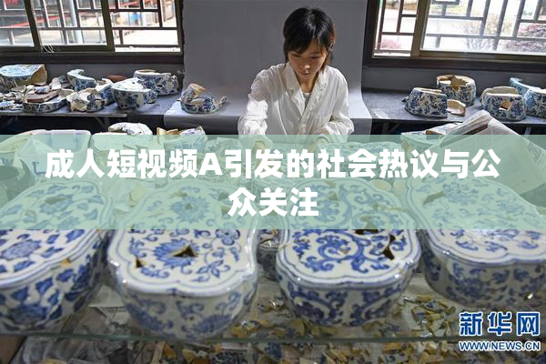 成人短视频A引发的社会热议与公众关注