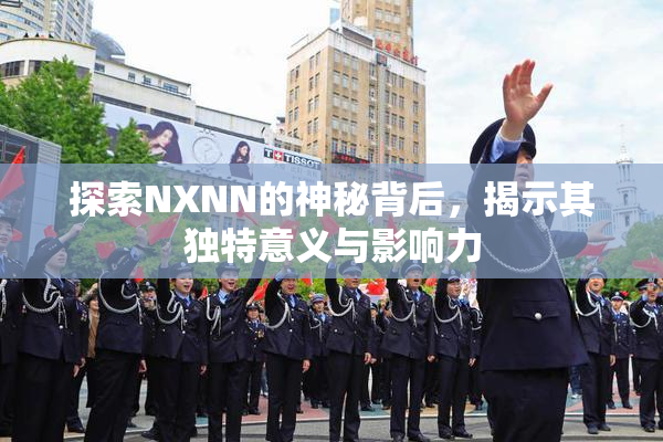 探索NXNN的神秘背后，揭示其独特意义与影响力