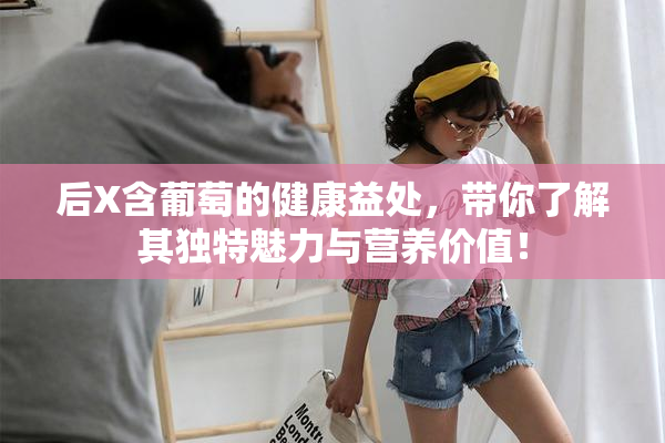 后X含葡萄的健康益处，带你了解其独特魅力与营养价值！