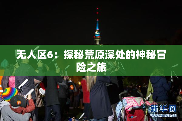 无人区6：探秘荒原深处的神秘冒险之旅