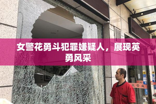 女警花勇斗犯罪嫌疑人，展现英勇风采