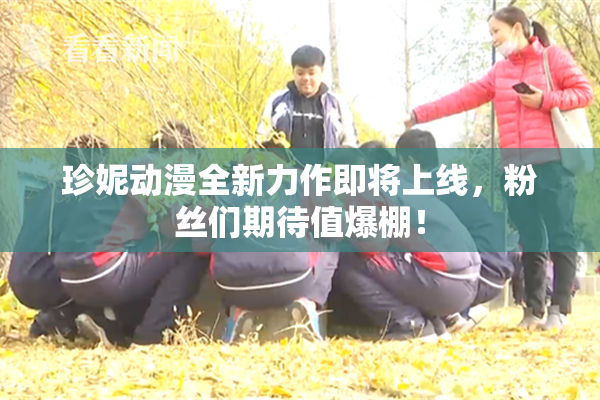珍妮动漫全新力作即将上线，粉丝们期待值爆棚！