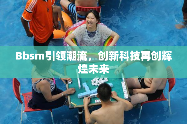 Bbsm引领潮流，创新科技再创辉煌未来