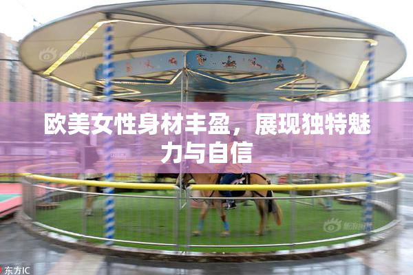 欧美女性身材丰盈，展现独特魅力与自信