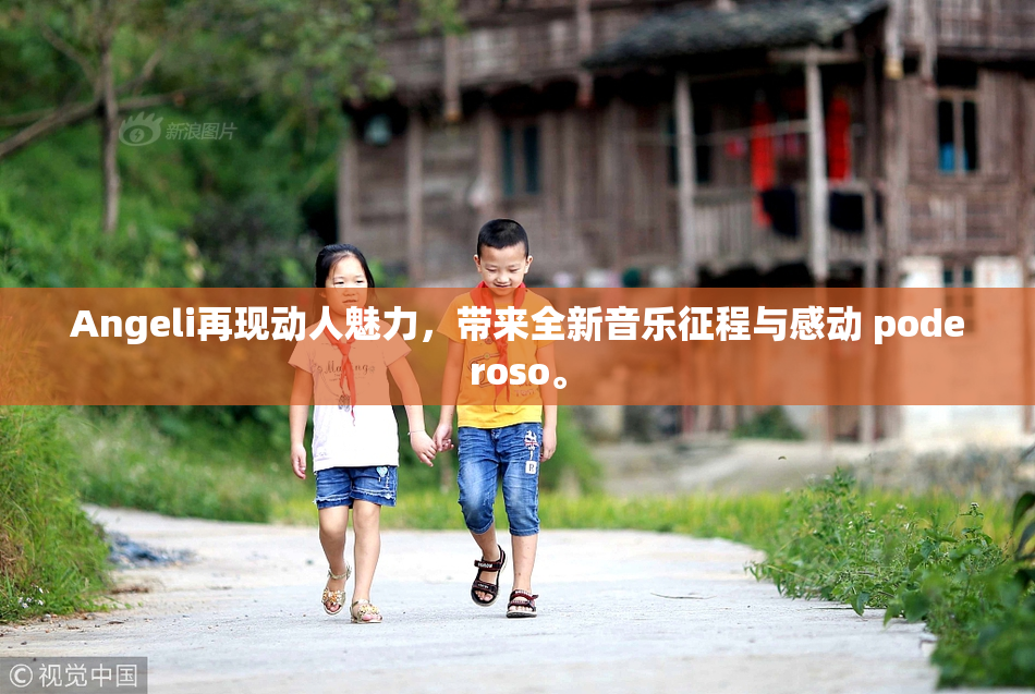 Angeli再现动人魅力，带来全新音乐征程与感动 poderoso。