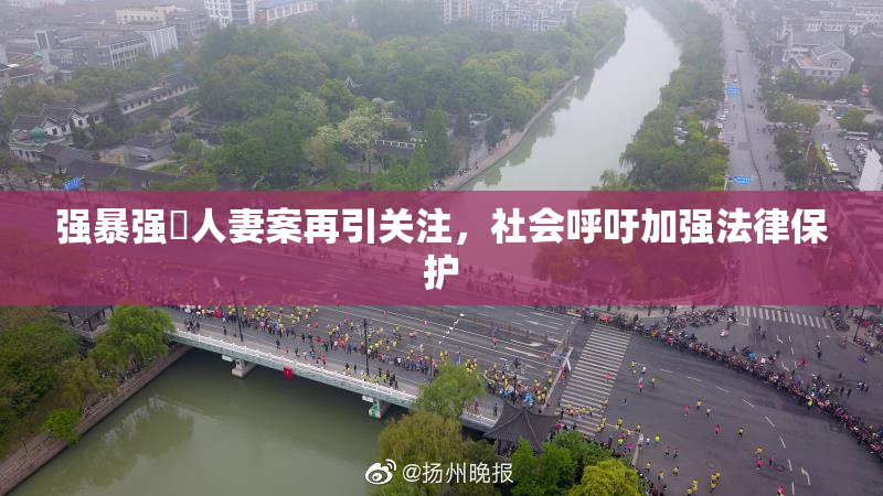 强暴强姦人妻案再引关注，社会呼吁加强法律保护
