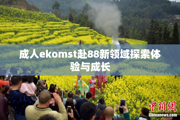 成人ekomst赴88新领域探索体验与成长