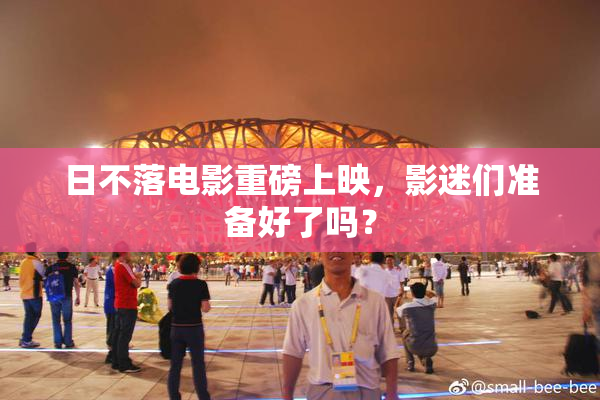 日不落电影重磅上映，影迷们准备好了吗？