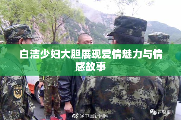 白洁少妇大胆展现爱情魅力与情感故事