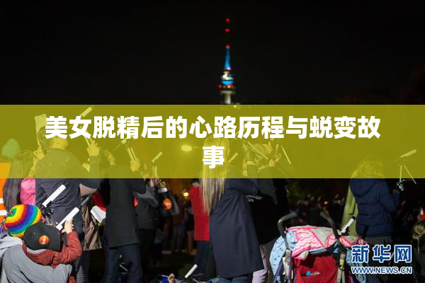 美女脱精后的心路历程与蜕变故事