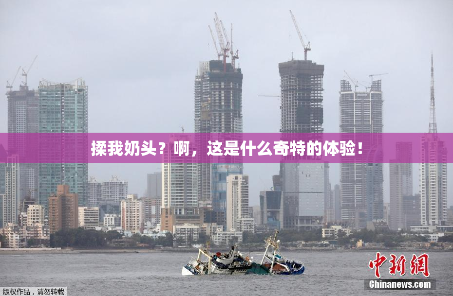 揉我奶头？啊，这是什么奇特的体验！