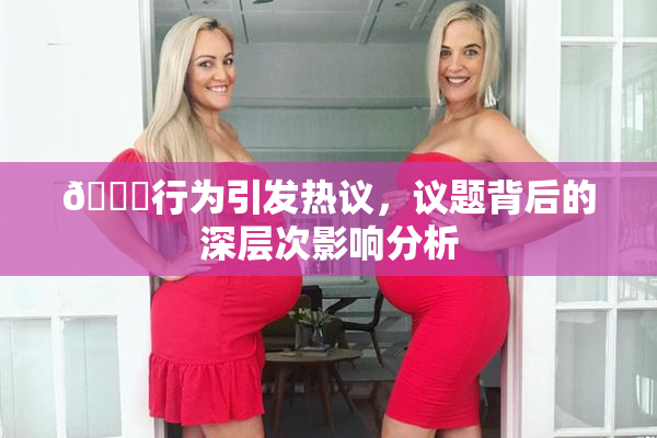 🈚行为引发热议，议题背后的深层次影响分析