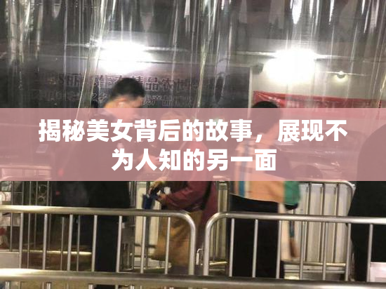 揭秘美女背后的故事，展现不为人知的另一面