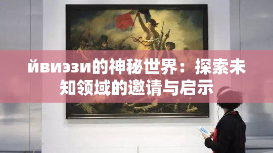 йвиэзи的神秘世界：探索未知领域的邀请与启示