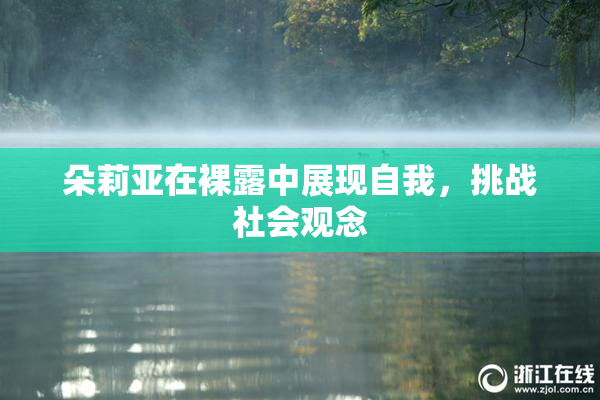 朵莉亚在裸露中展现自我，挑战社会观念