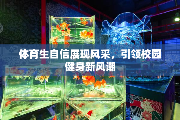 体育生自信展现风采，引领校园健身新风潮