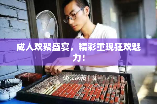 成人欢聚盛宴，精彩重现狂欢魅力！