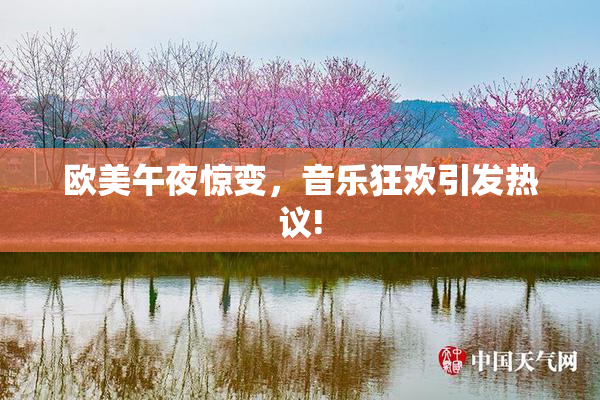 欧美午夜惊变，音乐狂欢引发热议!